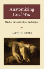 Anatomizing Civil War: Studies in Lucan's Epic Technique - Martin Dinter