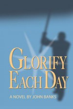 Glorify Each Day - John Banks