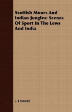 Scottish Moors and Indian Jungles: Scenes of Sport in the Lews and India - J.T. Newall