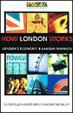 How London Works: London's Economy and Labour Markets - Simon P Ellis, Simon Ellis, Simon P Ellis