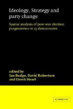 Ideology, Strategy and Party Change: Spatial Analyses of Post-War Election Programmes in 19 Democracies - Ian Budge, David Robertson, Derek Hearl