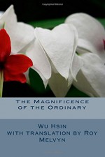 The Magnificence of the Ordinary (The Lost Writings of Wu Hsin) (Volume 2) - Wu Hsin, Roy Melvyn