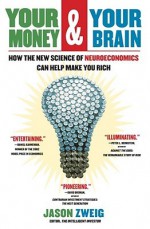 Your Money and Your Brain: How the New Science of Neuroeconomics Can Help Make You Rich - Jason Zweig