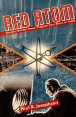 Red Atom: Russia's Nuclear Power Program from Stalin to Today - Paul R. Josephson