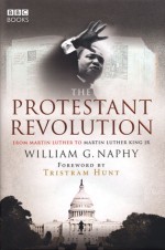 The Protestant Revolution: From Martin Luther to Martin Luther King Jr - William G. Naphy, Tristram Hunt