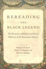 Rereading the Black Legend: The Discourses of Religious and Racial Difference in the Renaissance Empires - Margaret R. Greer, Margaret R. Greer, Maureen Quilligan