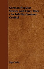 German Popular Stories and Fairy Tales - As Told by Gammer Grethel - Edgar Taylor