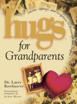 Hugs for Grandparents: Stories, Sayings, and Scriptures to Encourage and Inspire - Larry Keefauver