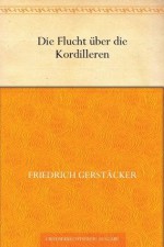 Die Flucht über die Kordilleren (German Edition) - Friedrich Gerstäcker