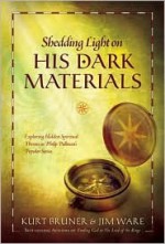 Shedding Light on His Dark Materials: Exploring Hidden Spiritual Themes in Philip Pullman's Popular Series - Kurt Bruner, Jim Ware