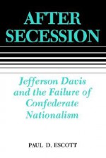 After Secession: Jefferson Davis and the Failure of Confederate Nationalism - Paul D. Escott