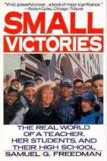 Small Victories: The Real World of a Teacher, Her Students, and Their High School - Samuel G. Freedman