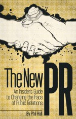 The New PR: An Insider's Guide to Changing the Face of Public Relations - Phil Hall