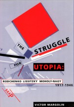 The Struggle for Utopia: Rodchenko, Lissitzky, Moholy-Nagy, 1917-1946 - Victor Margolin