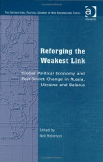 Reforging the Weakest Link: Global Political Economy and Post-Soviet Change in Russia, Ukraine, and Belarus - Neil Robinson