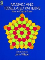 Mosaic and Tessellated Patterns: How to Create Them, with 32 Plates to Color - John Willson