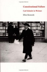 Constitutional Failure: Carl Schmitt in Weimar - Ellen Kennedy