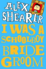 I Was A Schoolboy Bridegroom - Alex Shearer