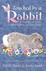 Touched by a Rabbit: A Treasury of Stories About Rabbits and Their People - Lucile Moore, Kathy Smith