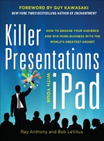 Killer Presentations with Your iPad: How to Engage Your Audience and Win More Business with the World's Greatest Gadget - Bob LeVitus, Ray Anthony