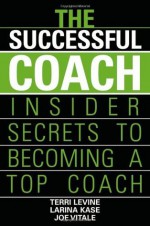 The Successful Coach: Insider Secrets to Becoming a Top Coach - Terri Levine, Larina Kase, Joe Vitale