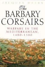 The Barbary Corsairs: Warfare in the Mediterranean, 1480-1580 - Jacques Heers