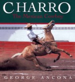 Charro: The Mexican Cowboy - George Ancona