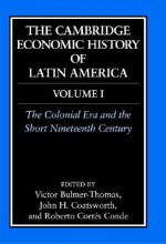 The Cambridge Economic History of Latin America, Volume 1: The Colonial Era and the Short Nineteenth Century - Victor Bulmer-Thomas, John H. Coatsworth, Roberto Cortés Conde