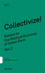 Collectivize! Essays on the Political Economy of Urban Form – Vol. 2 - Marc Angélil, Reiner Hehl, Zvi Efrat, Jesse LeCavalier, Christian Posthofen, Arno Brandlhuber, Massimo De Angelis