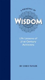 A Pocketful of Wisdom: Life Lessons of 21st Century Achievers - Chris Taylor