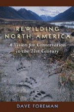 Rewilding North America: A Vision for Conservation in the 21st Century - Dave Foreman