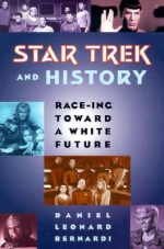 Star Trek and History: Race-ing toward a White Future - Daniel Bernardi