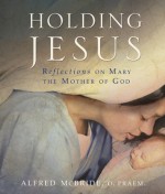 Holding Jesus: Reflections on Mary, the Mother of God - Alfred McBride