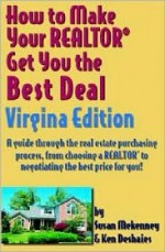 How to Make Your Realtor Get You the Best Deal Virginia Edition: A Guide Through the Real Estate Purchasing Process, from Choosing a Realtor to Negoti - Susan Mekenney, Ken Deshaies