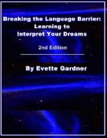 Breaking the Language Barrier: Learning to Interpret Your Dreams 2nd Edition - Evette Gardner