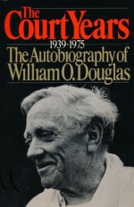 The Court Years, 1939-1975: The Autobiography of William O. Douglas - William O. Douglas