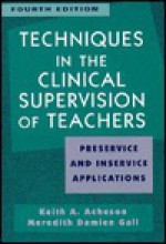 Techniques in the Clinical Supervision of Teachers: Preservice and Inservice Applications - Keith A. Acheson, Meredith D. Gall