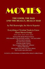 Movies: The Good, the Bad, and the Really, Really Bad: Everything a Christian Needs to Know about Movie-Going! - Phil Boatwright