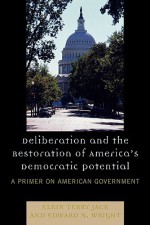 Deliberation and the Restoration of America's Democratic Potential: A Primer on American Government - Elkin Jack, Edward Wright