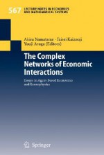 The Complex Networks of Economic Interactions: Essays in Agent-Based Economics and Econophysics - A. Namatame, Akira Namatame, Taisei Kaizouji