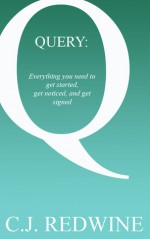 QUERY: Everything You Need to Get Started, Get Noticed, and Get Signed - C.J. Redwine