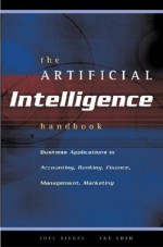 The Artificial Intelligence Handbook: Business Applications in Accounting, Banking, Finance, Management, Marketing - Joel G. Siegel, Jae K. Shim