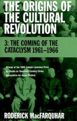 The Origins of the Cultural Revolution: Volume III, the Coming of the Cataclysm 1961--1966 - Roderick MacFarquhar