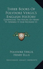 Three Books of Polydore Vergil's English History: Comprising the Reigns of Henry VI, Edward IV and Richard III - Polydore Vergil, Henry Ellis