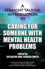 A Straight Talking Introduction To Caring For Someone With Mental Health Problems (Straight Talking Introductions) - Jen Kilyon, Theresa Smith, Pete Sanders, Richard P. Bentall