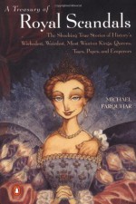 A Treasury of Royal Scandals: The Shocking True Stories of History's Wickedest, Weirdest, Most Wanton Kings, Queens, Tsars, Popes, and Emperors - Michael Farquhar