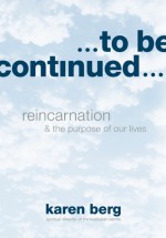 To Be Continued: Reincarnation and the Purpose of Our Lives - Karen Berg