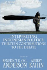 Interpreting Indonesian Politics: Thirteen Contributions to the Debate (Classic Indonesia) - Benedict Anderson, Audrey Kahin