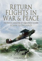 Return Flights in War and Peace: The Flying Memoirs of Squadron Leader John Rowland DSO, DFC - John Rowland