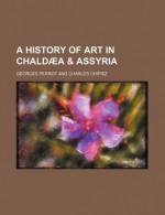 A History of Art in Chalda - Georges Perrot